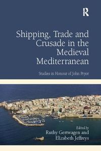 Cover image for Shipping, Trade and Crusade in the Medieval Mediterranean: Studies in Honour of John Pryor