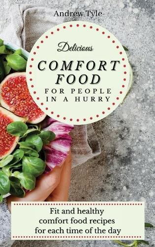 Cover image for Delicious Comfort Food for People In a Hurry: Fit and healthy comfort food recipes for each time of the day