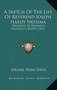 Cover image for A Sketch of the Life of Reverend Joseph Hardy Neesima: President of Doshisha University, Kyoto (1894)