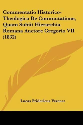 Cover image for Commentatio Historico-Theologica de Commutatione, Quam Subiit Hierarchia Romana Auctore Gregorio VII (1832)