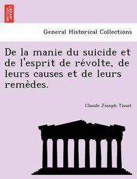 Cover image for de La Manie Du Suicide Et de L'Esprit de Re Volte, de Leurs Causes Et de Leurs Reme Des.