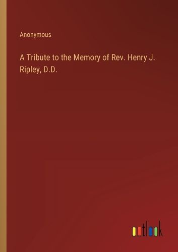 A Tribute to the Memory of Rev. Henry J. Ripley, D.D.