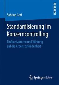 Cover image for Standardisierung Im Konzerncontrolling: Einflussfaktoren Und Wirkung Auf Die Arbeitszufriedenheit