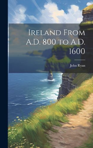 Cover image for Ireland From A.D. 800 to A.D. 1600
