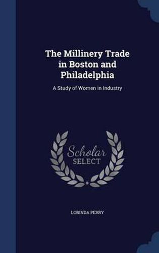 Cover image for The Millinery Trade in Boston and Philadelphia: A Study of Women in Industry