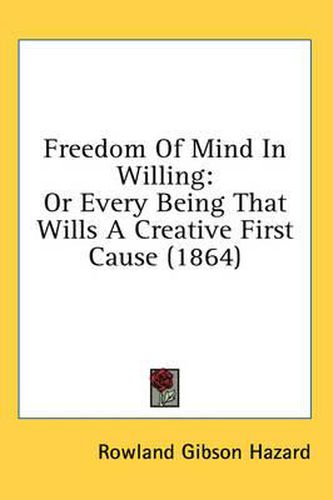 Cover image for Freedom of Mind in Willing: Or Every Being That Wills a Creative First Cause (1864)