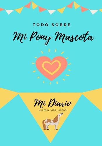 Cover image for Todo Sobre Mi Pony Mascota: Mi Diario Nuestra Vida Juntos