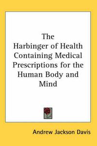 Cover image for The Harbinger of Health Containing Medical Prescriptions for the Human Body and Mind