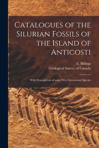 Cover image for Catalogues of the Silurian Fossils of the Island of Anticosti [microform]: With Descriptions of Some New Genera and Species