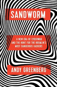 Cover image for Sandworm: A New Era of Cyberwar and the Hunt for the Kremlin's Most Dangerous Hackers