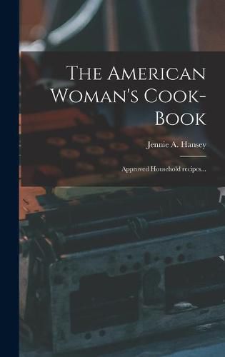 Cover image for The American Woman's Cook-book: Approved Household Recipes...