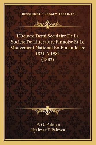 Cover image for L'Oeuvre Demi Seculaire de La Societe de Litterature Finnoise Et Le Mouvement National En Finlande de 1831 a 1881 (1882)