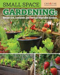 Cover image for Small Space Gardening: Raised-Bed, Container, and Vertical Vegetable Gardens