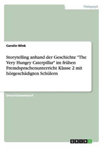 Cover image for Storytelling anhand der Geschichte The Very Hungry Caterpillar im fruhen Fremdsprachenunterricht Klasse 2 mit hoergeschadigten Schulern