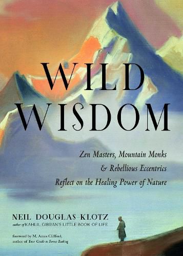 Cover image for Wild Wisdom: ZEN Masters, Mountain Monks, and Rebellious Eccentrics Reflect on the Healing Power of Nature