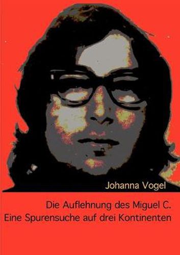 Cover image for Die Auflehnung des Miguel C.: Eine Spurensuche auf drei Kontinenten