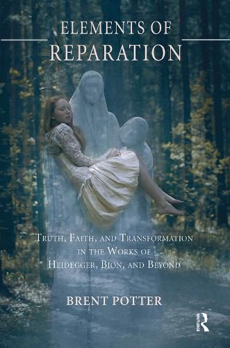 Cover image for Elements of Reparation: Truth, Faith, and Transformation in the Works of Heidegger, Bion, and Beyond