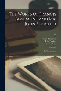 Cover image for The Works of Francis Beaumont and Mr. John Fletcher: in Ten Volumes; v.9