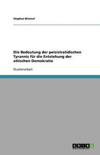 Cover image for Die Bedeutung Der Peisistratidischen Tyrannis Fur Die Entstehung Der Attischen Demokratie