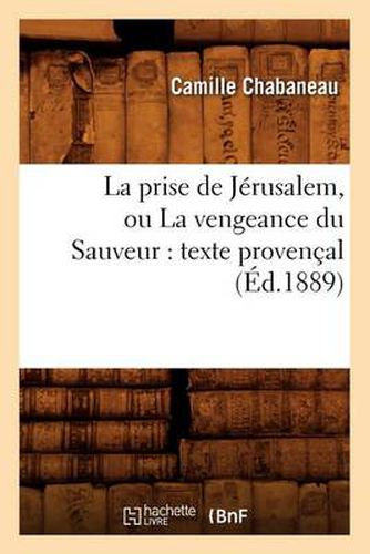 La Prise de Jerusalem, Ou La Vengeance Du Sauveur: Texte Provencal (Ed.1889)