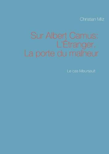 Le cas Meursault: Sur Albert Camus: L'Etranger. La porte du malheur