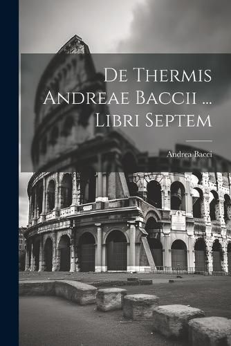 De Thermis Andreae Baccii ... Libri Septem