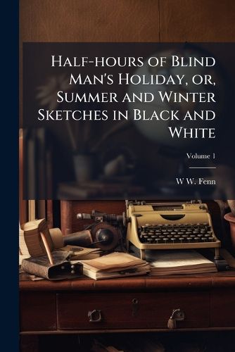 Cover image for Half-Hours of Blind Man's Holiday, Or, Summer and Winter Sketches in Black and White