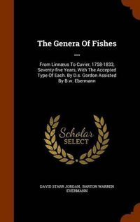 Cover image for The Genera of Fishes ...: From Linnaeus to Cuvier, 1758-1833, Seventy-Five Years, with the Accepted Type of Each. by D.S. Gordon Assisted by B.W. Ebermann