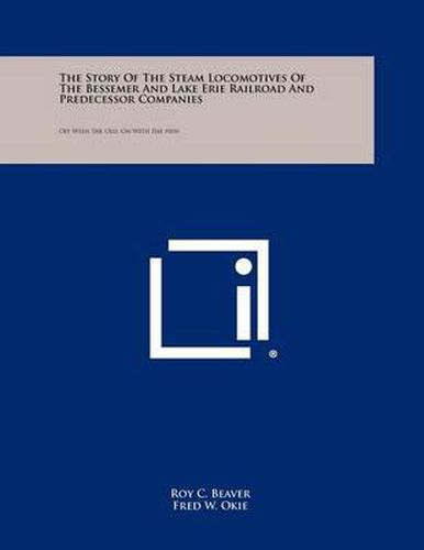 Cover image for The Story of the Steam Locomotives of the Bessemer and Lake Erie Railroad and Predecessor Companies: Off with the Old, on with the New