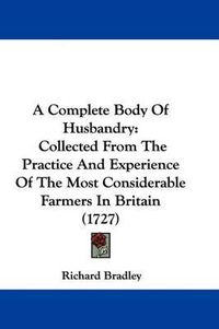 Cover image for A Complete Body of Husbandry: Collected from the Practice and Experience of the Most Considerable Farmers in Britain (1727)