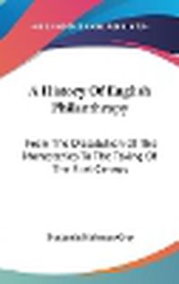 Cover image for A History of English Philanthropy: From the Dissolution of the Monasteries to the Taking of the First Census