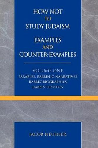 Cover image for How Not to Study Judaism, Examples and Counter-Examples: Parables, Rabbinic Narratives, Rabbis' Biographies, Rabbis' Disputes
