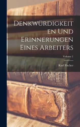 Cover image for Denkwuerdigkeiten Und Erinnerungen Eines Arbeiters; Volume 1