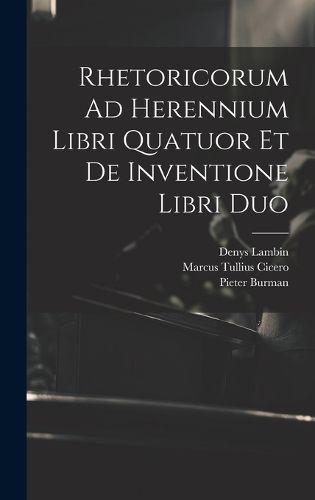 Rhetoricorum Ad Herennium Libri Quatuor Et De Inventione Libri Duo