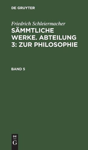 Friedrich Schleiermacher: Sammtliche Werke. Abteilung 3: Zur Philosophie. Band 5