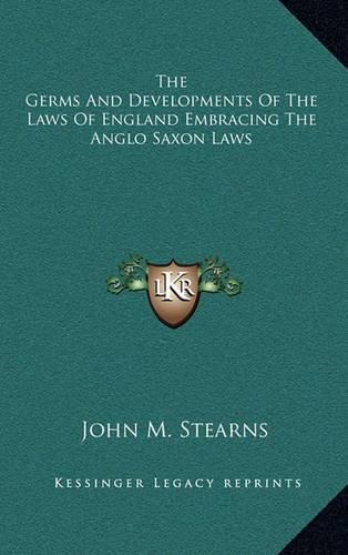 Cover image for The Germs and Developments of the Laws of England Embracing the Anglo Saxon Laws