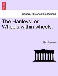 Cover image for The Hanleys; Or, Wheels Within Wheels.