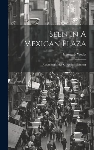 Cover image for Seen In A Mexican Plaza; A Summer's Idyll Of An Idle Summer