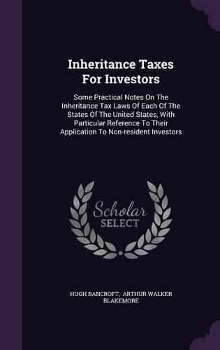 Cover image for Inheritance Taxes for Investors: Some Practical Notes on the Inheritance Tax Laws of Each of the States of the United States, with Particular Reference to Their Application to Non-Resident Investors