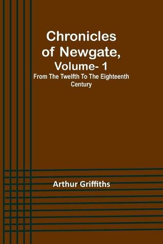 Cover image for Chronicles of Newgate, Vol. 1; From the twelfth to the eighteenth century