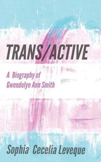 Cover image for Trans / Active: A Biography of Gwendolyn Ann Smith