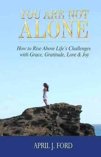 Cover image for You Are Not Alone: How To Rise Above Life's Challenges With Grace, Gratitude, Love & Joy