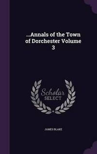 Cover image for ...Annals of the Town of Dorchester Volume 3