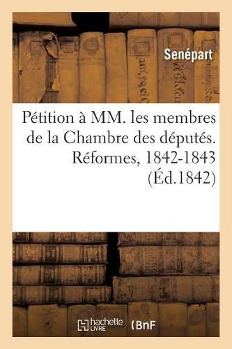 Cover image for Petition A MM. Les Membres de la Chambre Des Deputes. Reformes, 1842-1843. Jury: Fonctionnaires Publics, Deputes. Electorale Et Parlementaire. Lois de Septembre. Droit de Visite