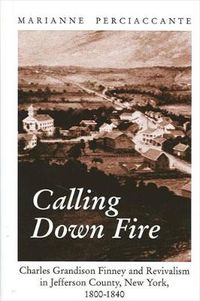 Cover image for Calling Down Fire: Charles Grandison Finney and Revivalism in Jefferson County, New York, 1800-1840