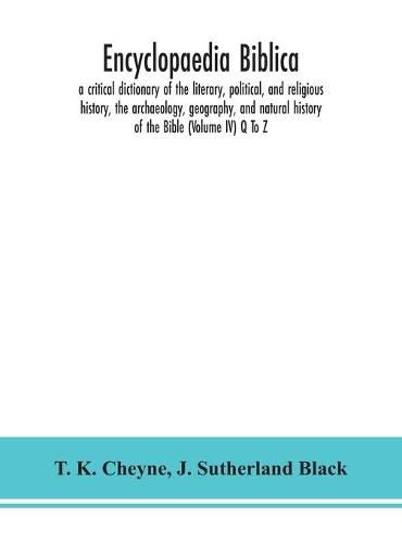 Encyclopaedia Biblica: a critical dictionary of the literary, political, and religious history, the archaeology, geography, and natural history of the Bible (Volume IV) Q To Z