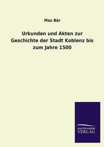 Cover image for Urkunden Und Akten Zur Geschichte Der Stadt Koblenz Bis Zum Jahre 1500