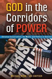 Cover image for God in the Corridors of Power: Christian Conservatives, the Media, and Politics in America
