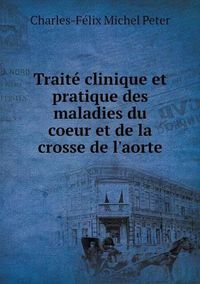 Cover image for Traite clinique et pratique des maladies du coeur et de la crosse de l'aorte