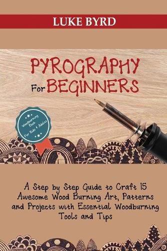 Cover image for Pyrography for Beginners: A Step by Step Guide to Craft 15 Awesome Wood Burning Art, Patterns and Projects with Essential Woodburning Tools and Tips Wood Burning Book for Kids and Adults